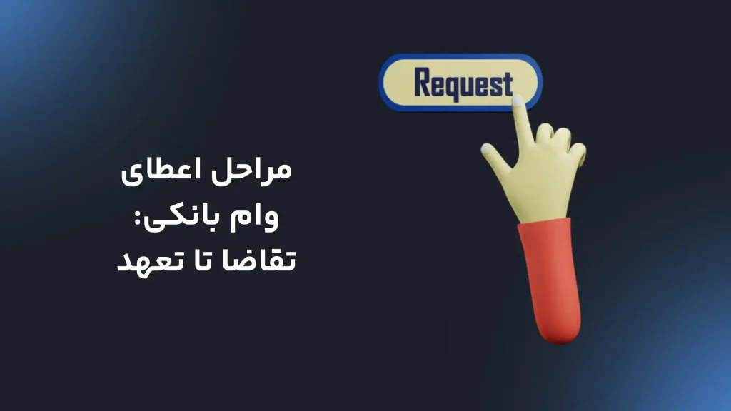 مراحل اعطای وام بانکی: تقاضا تا تعهد