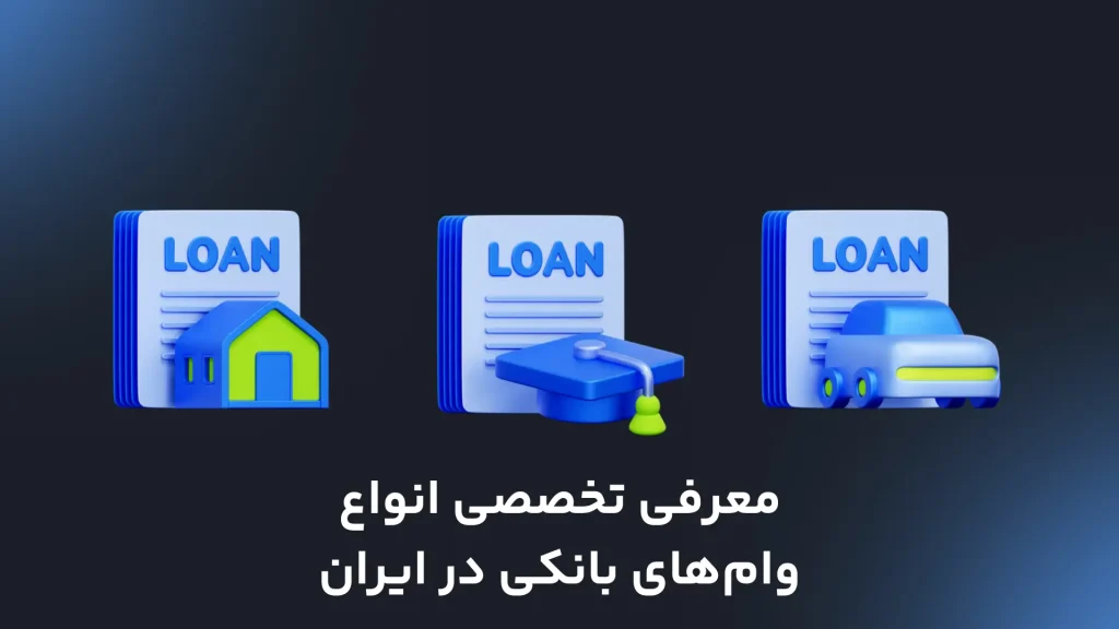 معرفی تخصصی انواع وام‌های بانکی در ایران